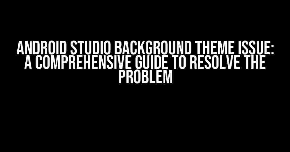 Android Studio Background Theme Issue: A Comprehensive Guide to Resolve the Problem