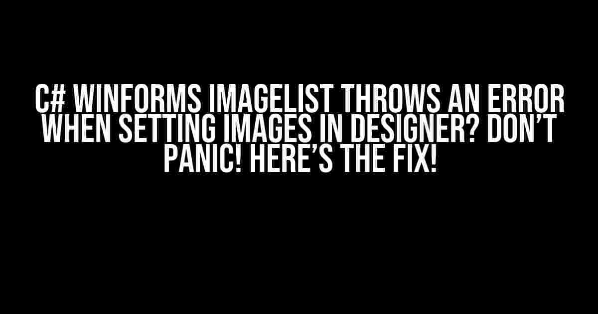 C# WinForms ImageList throws an error when setting Images in designer? Don’t Panic! Here’s the Fix!