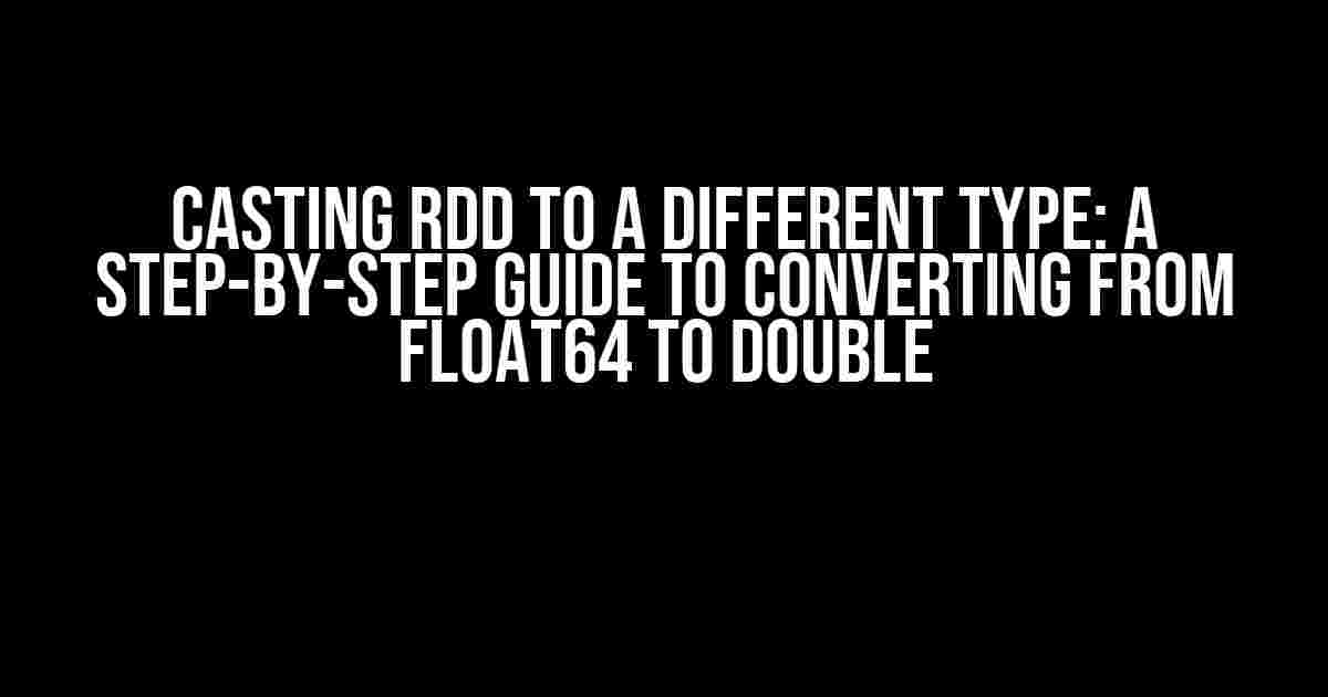 Casting RDD to a Different Type: A Step-by-Step Guide to Converting from Float64 to Double