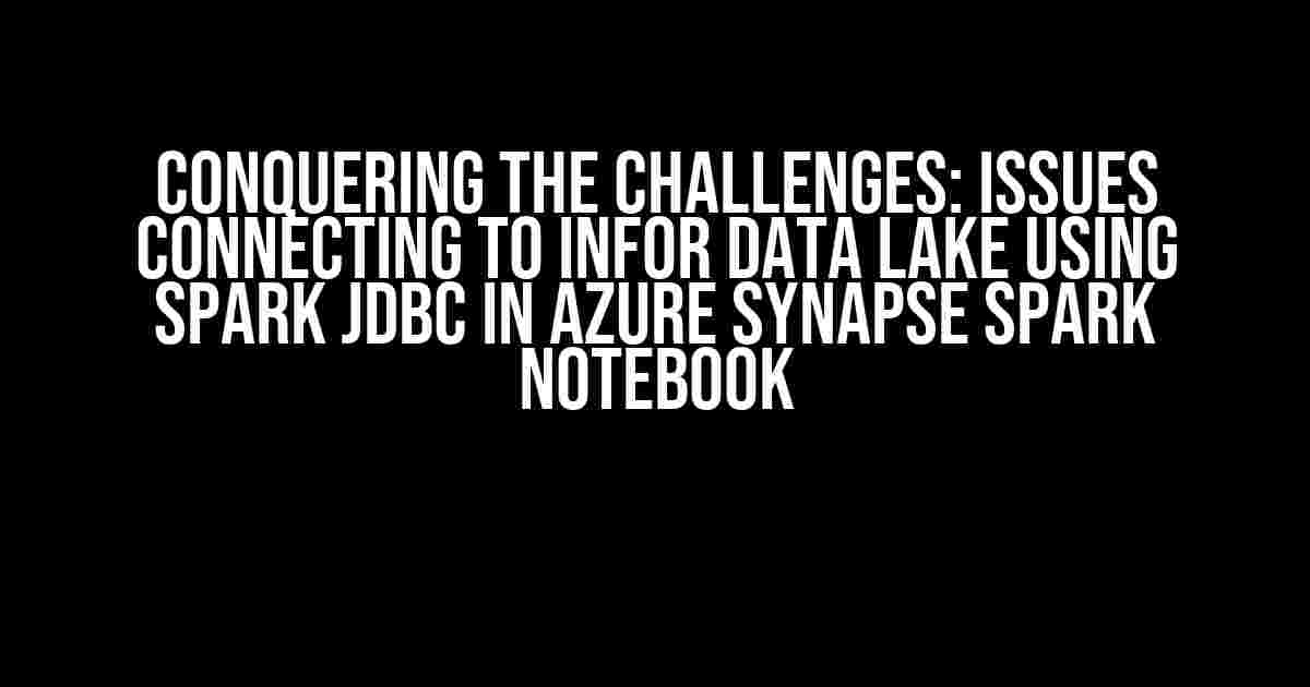 Conquering the Challenges: Issues Connecting to Infor Data Lake Using Spark JDBC in Azure Synapse Spark Notebook