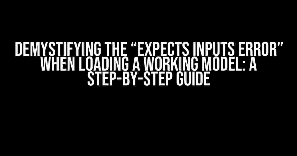 Demystifying the “Expects Inputs Error” When Loading a Working Model: A Step-by-Step Guide