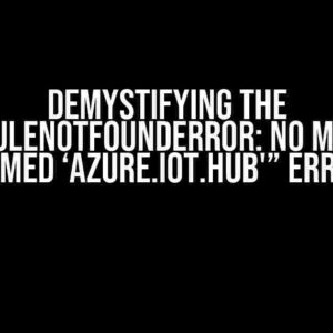 Demystifying the “ModuleNotFoundError: No module named ‘azure.iot.hub'” Error