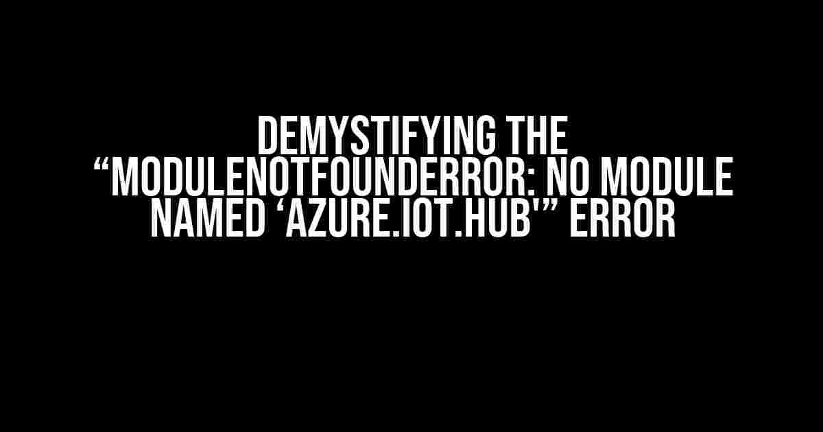 Demystifying the “ModuleNotFoundError: No module named ‘azure.iot.hub'” Error