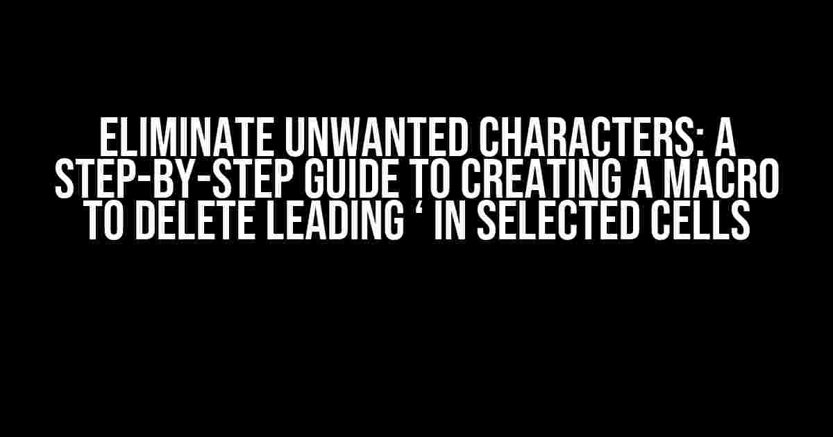 Eliminate Unwanted Characters: A Step-by-Step Guide to Creating a Macro to Delete Leading ‘ in Selected Cells