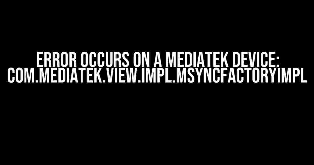 Error occurs on a MediaTek device: com.mediatek.view.impl.MsyncFactoryImpl