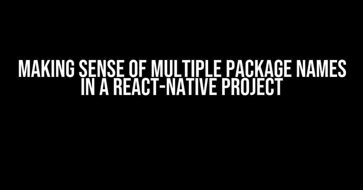 Making Sense of Multiple Package Names in a React-Native Project