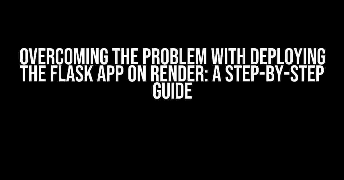 Overcoming the Problem with Deploying the Flask App on Render: A Step-by-Step Guide