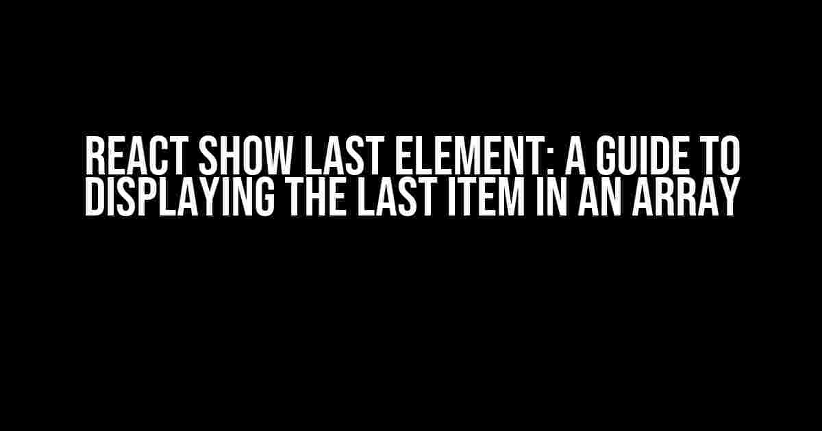 React Show Last Element: A Guide to Displaying the Last Item in an Array