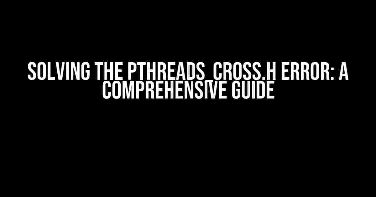 Solving the pthreads_cross.h Error: A Comprehensive Guide