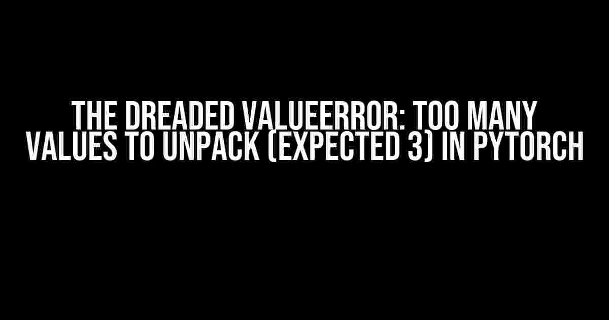 The Dreaded ValueError: too many values to unpack (expected 3) in PyTorch