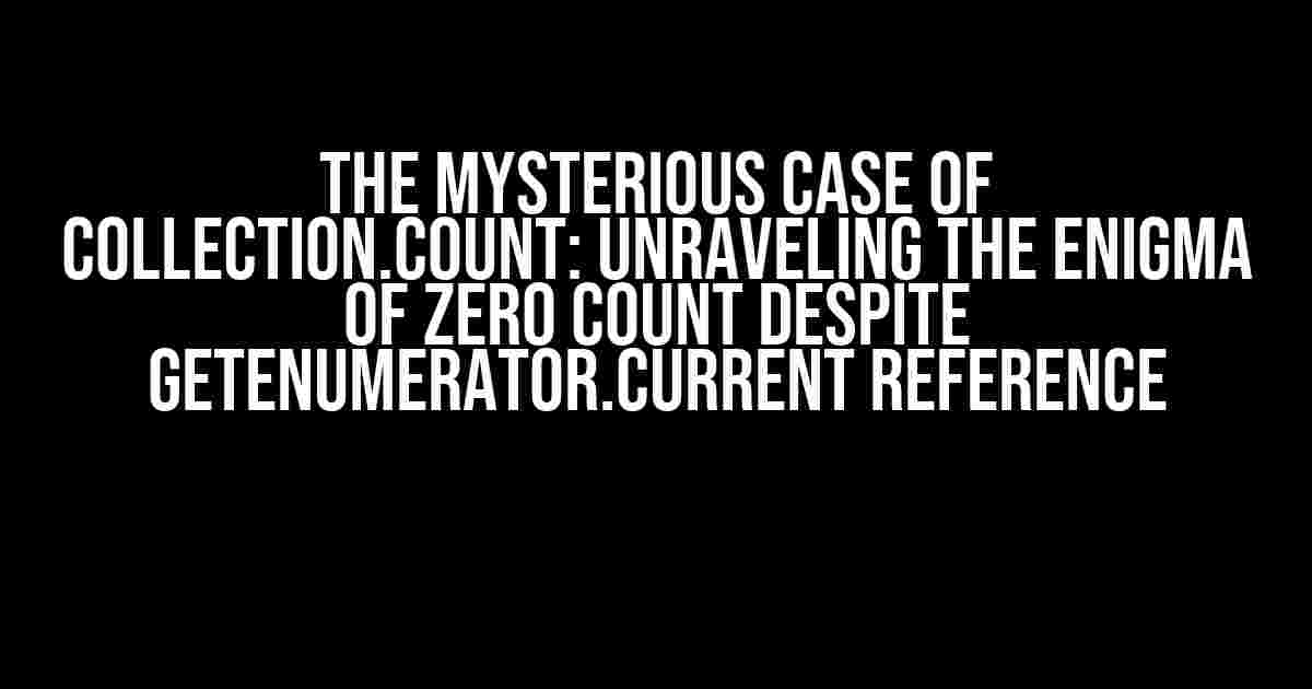 The Mysterious Case of Collection.Count: Unraveling the Enigma of Zero Count Despite GetEnumerator.Current Reference