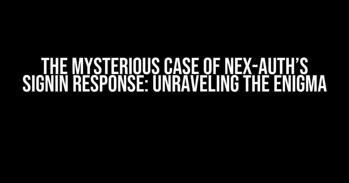 The Mysterious Case of Nex-Auth’s signIn Response: Unraveling the Enigma