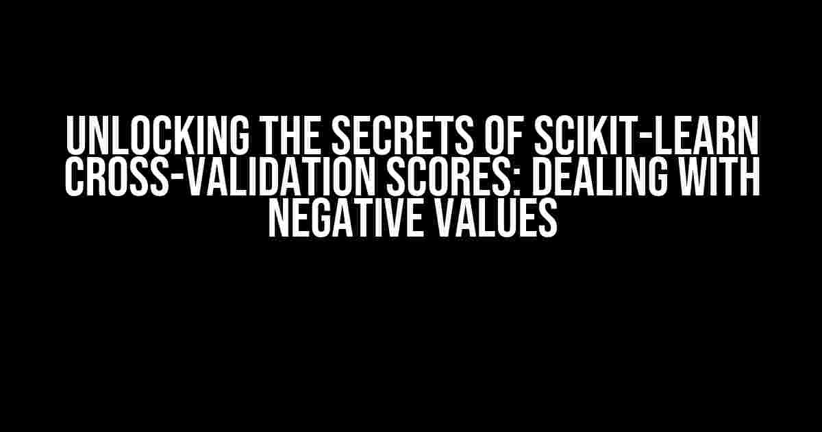 Unlocking the Secrets of Scikit-learn Cross-Validation Scores: Dealing with Negative Values