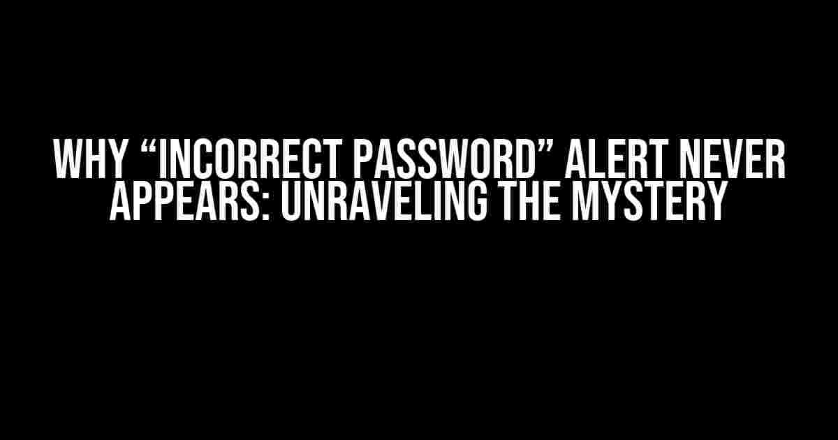 Why “Incorrect Password” Alert Never Appears: Unraveling the Mystery